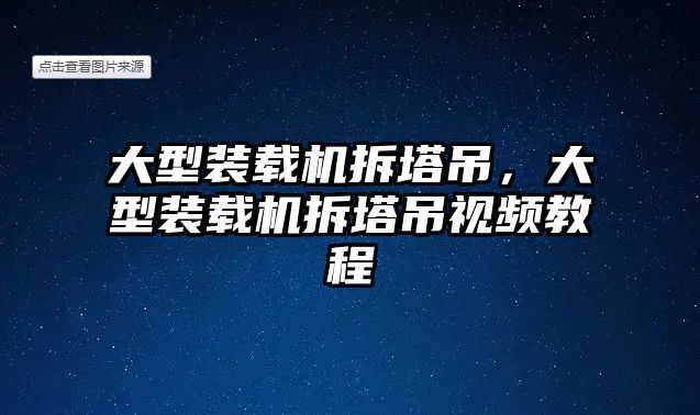 大型裝載機拆塔吊，大型裝載機拆塔吊視頻教程