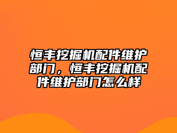 恒豐挖掘機(jī)配件維護(hù)部門，恒豐挖掘機(jī)配件維護(hù)部門怎么樣