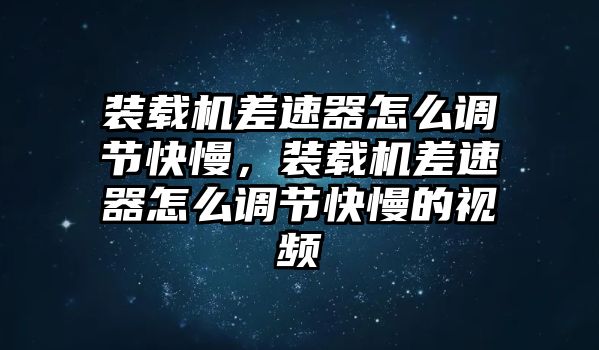 裝載機(jī)差速器怎么調(diào)節(jié)快慢，裝載機(jī)差速器怎么調(diào)節(jié)快慢的視頻