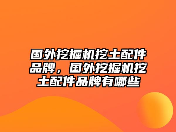 國外挖掘機挖土配件品牌，國外挖掘機挖土配件品牌有哪些