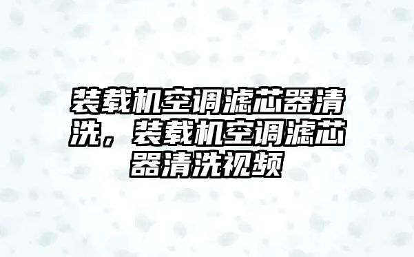 裝載機空調(diào)濾芯器清洗，裝載機空調(diào)濾芯器清洗視頻