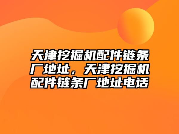 天津挖掘機配件鏈條廠地址，天津挖掘機配件鏈條廠地址電話