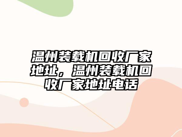 溫州裝載機回收廠家地址，溫州裝載機回收廠家地址電話