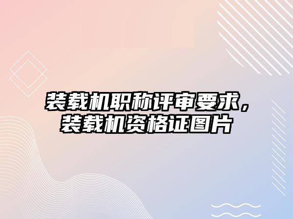 裝載機職稱評審要求，裝載機資格證圖片