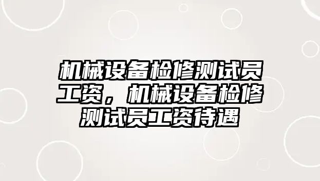 機械設備檢修測試員工資，機械設備檢修測試員工資待遇