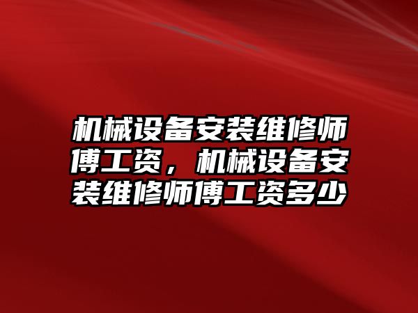 機械設備安裝維修師傅工資，機械設備安裝維修師傅工資多少