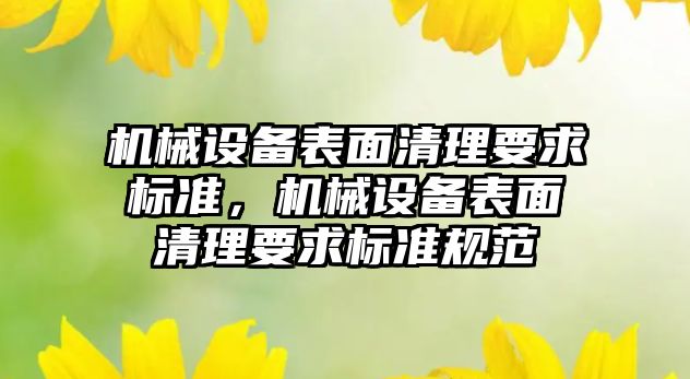 機械設(shè)備表面清理要求標準，機械設(shè)備表面清理要求標準規(guī)范