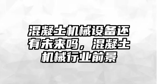 混凝土機(jī)械設(shè)備還有未來嗎，混凝土機(jī)械行業(yè)前景