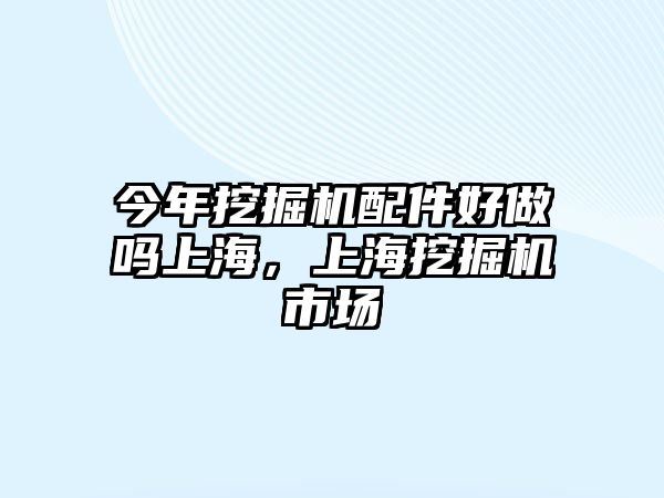 今年挖掘機配件好做嗎上海，上海挖掘機市場