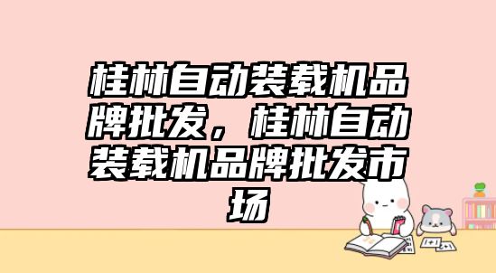 桂林自動裝載機品牌批發(fā)，桂林自動裝載機品牌批發(fā)市場