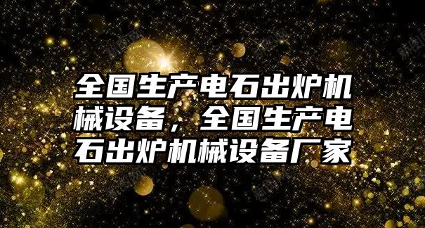 全國生產(chǎn)電石出爐機械設備，全國生產(chǎn)電石出爐機械設備廠家