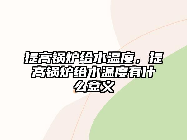 提高鍋爐給水溫度，提高鍋爐給水溫度有什么意義