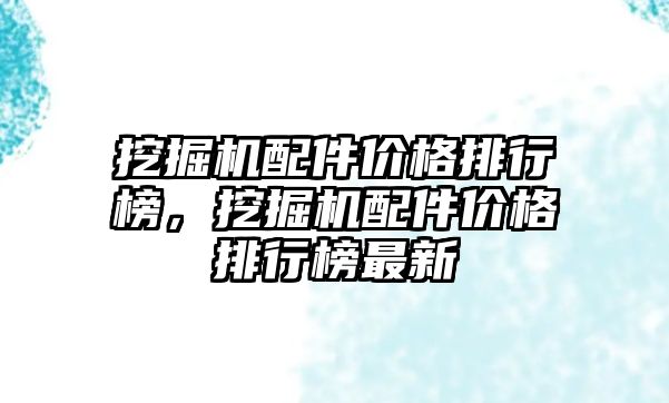 挖掘機配件價格排行榜，挖掘機配件價格排行榜最新