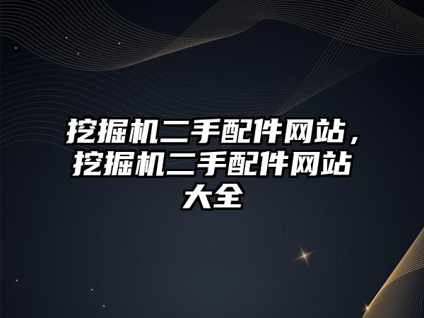 挖掘機二手配件網(wǎng)站，挖掘機二手配件網(wǎng)站大全