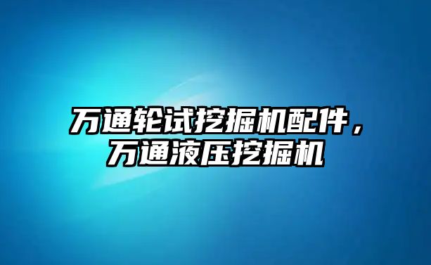 萬通輪試挖掘機配件，萬通液壓挖掘機