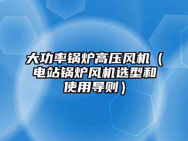 大功率鍋爐高壓風(fēng)機（電站鍋爐風(fēng)機選型和使用導(dǎo)則）