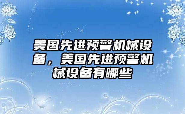 美國先進預(yù)警機械設(shè)備，美國先進預(yù)警機械設(shè)備有哪些