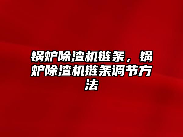 鍋爐除渣機鏈條，鍋爐除渣機鏈條調節(jié)方法