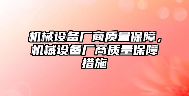 機(jī)械設(shè)備廠商質(zhì)量保障，機(jī)械設(shè)備廠商質(zhì)量保障措施