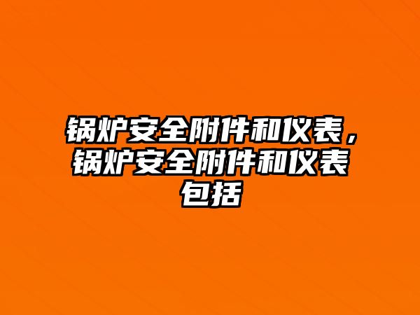 鍋爐安全附件和儀表，鍋爐安全附件和儀表包括