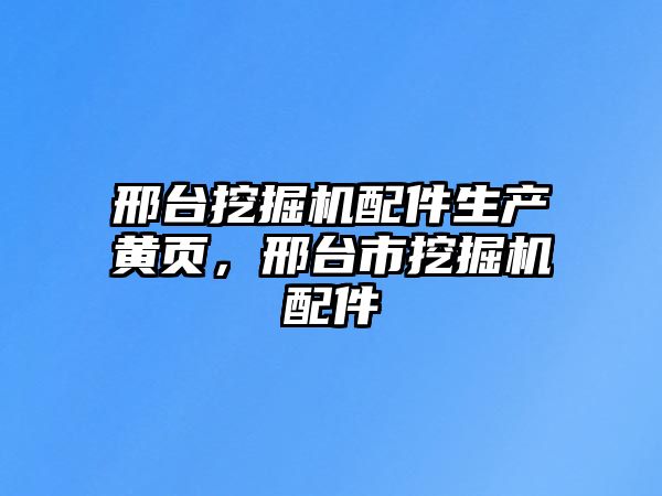 邢臺(tái)挖掘機(jī)配件生產(chǎn)黃頁(yè)，邢臺(tái)市挖掘機(jī)配件