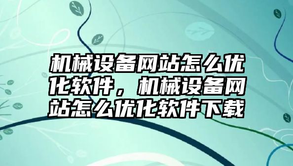 機械設備網(wǎng)站怎么優(yōu)化軟件，機械設備網(wǎng)站怎么優(yōu)化軟件下載