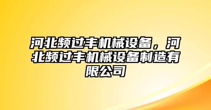 河北頻過豐機械設(shè)備，河北頻過豐機械設(shè)備制造有限公司