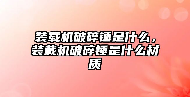 裝載機破碎錘是什么，裝載機破碎錘是什么材質