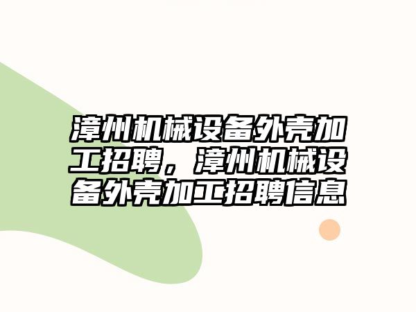 漳州機械設(shè)備外殼加工招聘，漳州機械設(shè)備外殼加工招聘信息