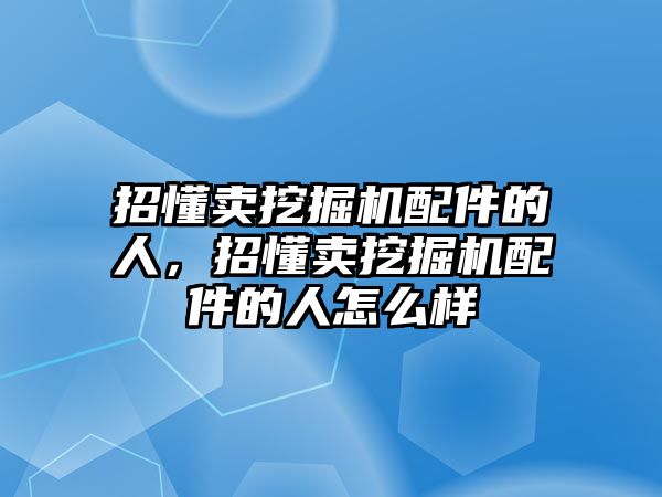 招懂賣挖掘機配件的人，招懂賣挖掘機配件的人怎么樣