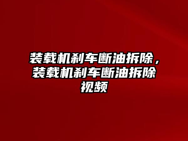 裝載機(jī)剎車斷油拆除，裝載機(jī)剎車斷油拆除視頻