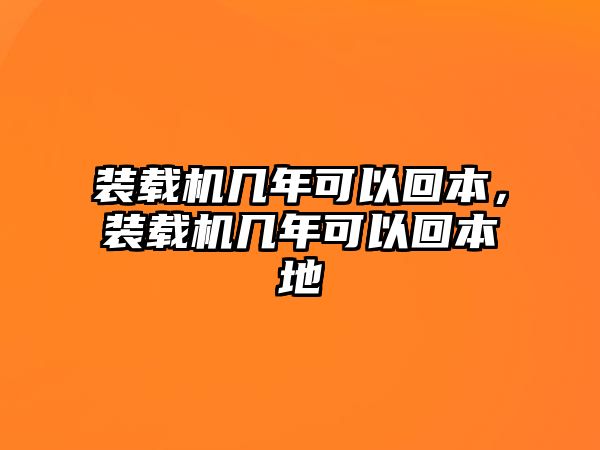 裝載機(jī)幾年可以回本，裝載機(jī)幾年可以回本地