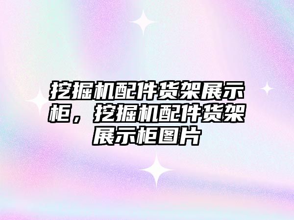 挖掘機配件貨架展示柜，挖掘機配件貨架展示柜圖片