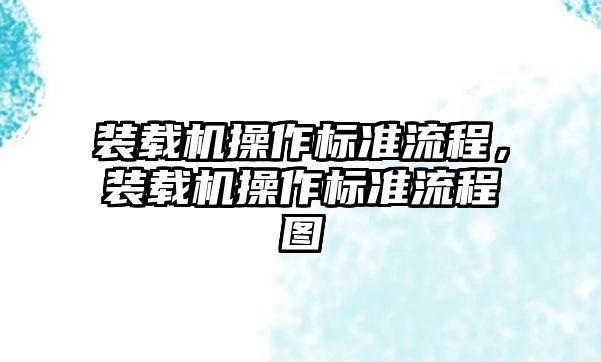 裝載機(jī)操作標(biāo)準(zhǔn)流程，裝載機(jī)操作標(biāo)準(zhǔn)流程圖