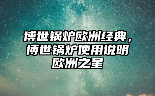 博世鍋爐歐洲經(jīng)典，博世鍋爐使用說(shuō)明歐洲之星