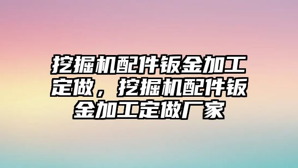 挖掘機(jī)配件鈑金加工定做，挖掘機(jī)配件鈑金加工定做廠家