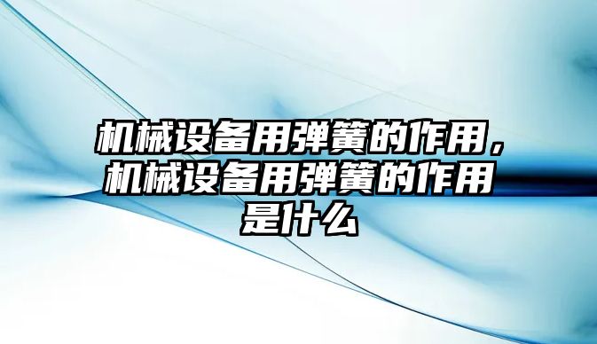 機(jī)械設(shè)備用彈簧的作用，機(jī)械設(shè)備用彈簧的作用是什么