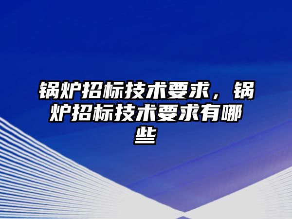 鍋爐招標技術要求，鍋爐招標技術要求有哪些