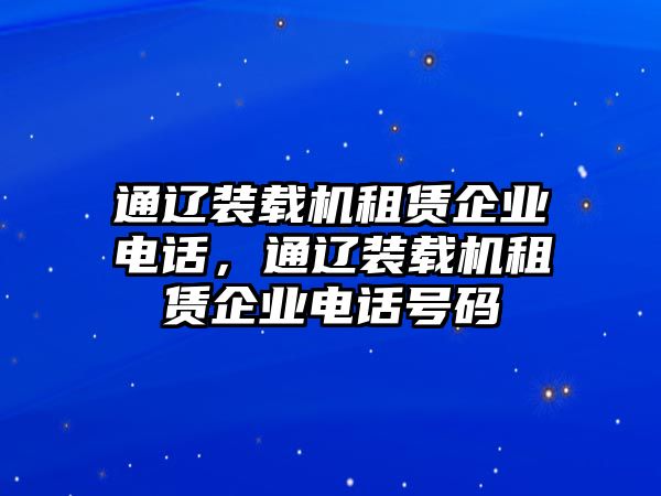 通遼裝載機租賃企業(yè)電話，通遼裝載機租賃企業(yè)電話號碼