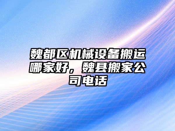 魏都區(qū)機械設(shè)備搬運哪家好，魏縣搬家公司電話