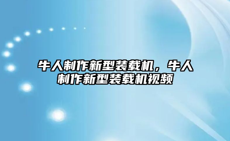 牛人制作新型裝載機，牛人制作新型裝載機視頻