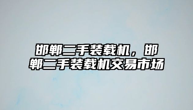 邯鄲二手裝載機(jī)，邯鄲二手裝載機(jī)交易市場