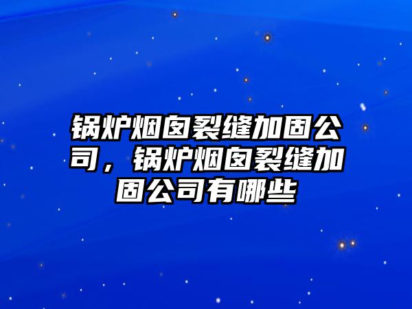 鍋爐煙囪裂縫加固公司，鍋爐煙囪裂縫加固公司有哪些