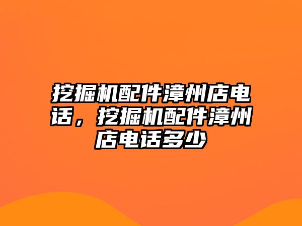 挖掘機配件漳州店電話，挖掘機配件漳州店電話多少