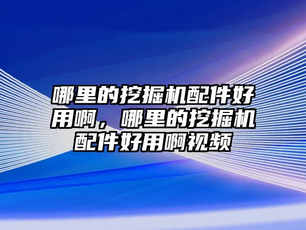 哪里的挖掘機(jī)配件好用啊，哪里的挖掘機(jī)配件好用啊視頻