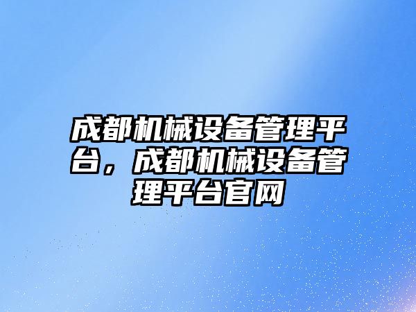 成都機械設備管理平臺，成都機械設備管理平臺官網(wǎng)