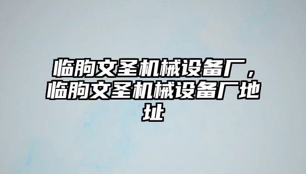 臨朐文圣機械設(shè)備廠，臨朐文圣機械設(shè)備廠地址