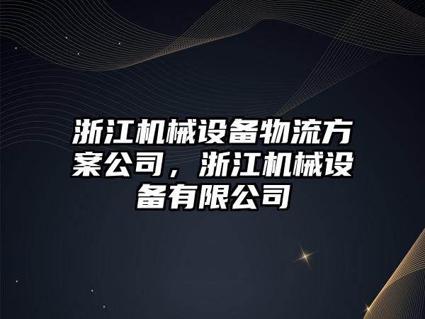 浙江機(jī)械設(shè)備物流方案公司，浙江機(jī)械設(shè)備有限公司