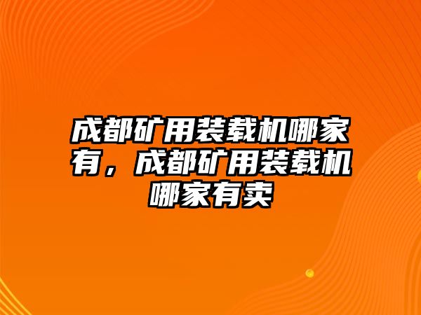 成都礦用裝載機(jī)哪家有，成都礦用裝載機(jī)哪家有賣