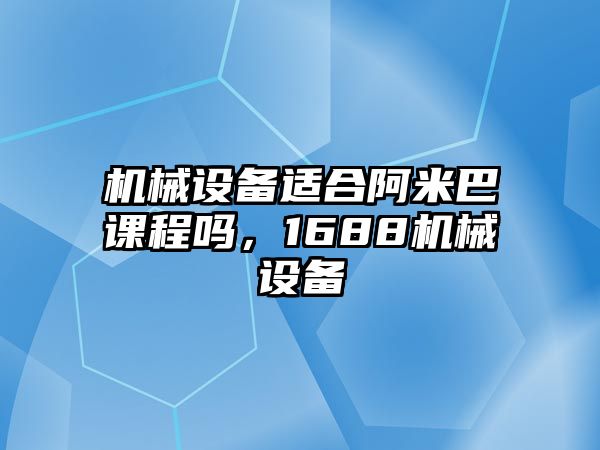 機(jī)械設(shè)備適合阿米巴課程嗎，1688機(jī)械設(shè)備